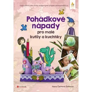 Pohádkové nápady pro malé kutily a kuchtíky - Hana Čechová Šimková