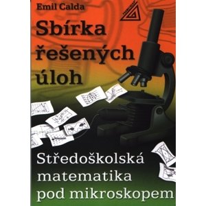 Sbírka řešených úloh - Středoškolská  matematika pod mikroskopem - Calda Emil