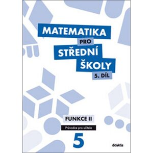 Matematika pro střední školy 5.díl - průvodce pro učitele - Funkce II - Michaela Cizlerová, Pavel Kozák, Rita Vémolová